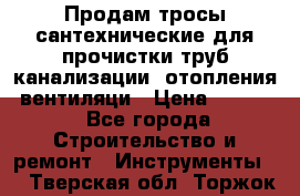 Продам тросы сантехнические для прочистки труб канализации, отопления, вентиляци › Цена ­ 1 500 - Все города Строительство и ремонт » Инструменты   . Тверская обл.,Торжок г.